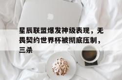 1xBit体育在线登录-包含星辰联盟爆发神级表现，无畏契约世界杯被彻底压制，三杀的词条